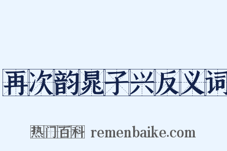 再次韵晁子兴反义词是什么意思的图片